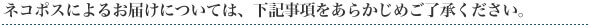 ネコポスによるお届けについては、下記事項をあらかじめご了承ください